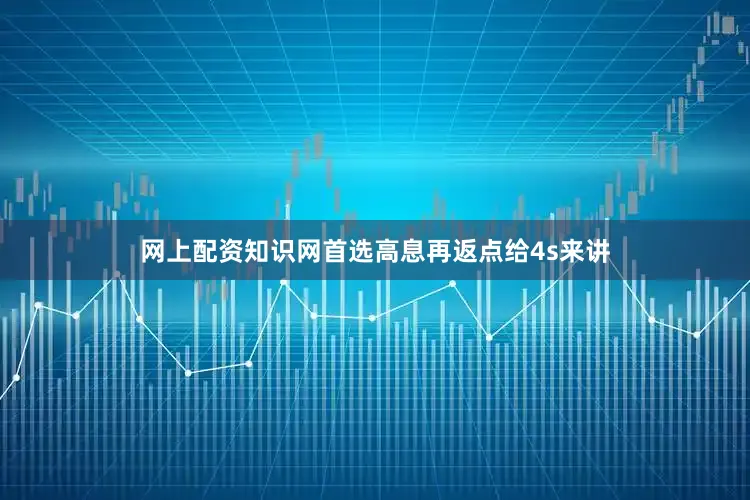 网上配资知识网首选高息再返点给4s来讲