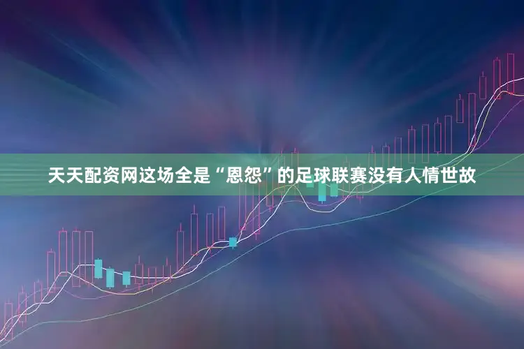 天天配资网这场全是“恩怨”的足球联赛没有人情世故
