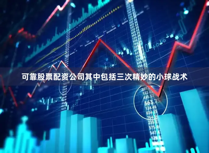 可靠股票配资公司其中包括三次精妙的小球战术