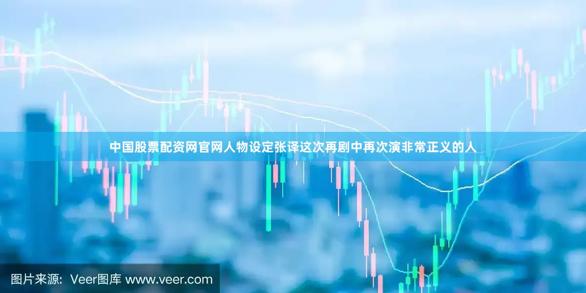 中国股票配资网官网人物设定张译这次再剧中再次演非常正义的人