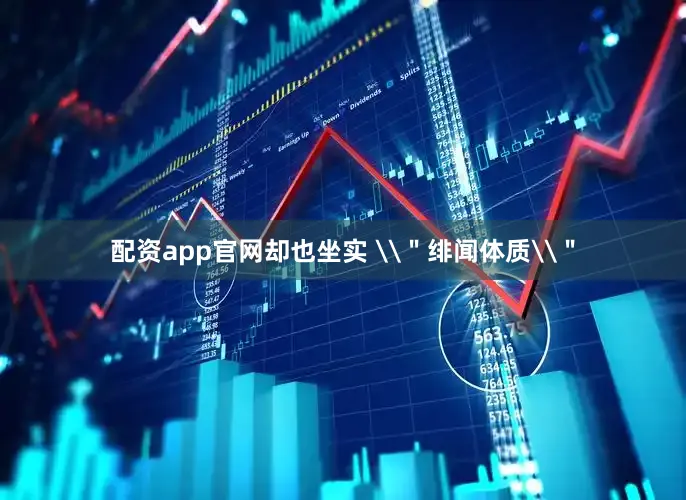配资app官网却也坐实 \＂绯闻体质\＂