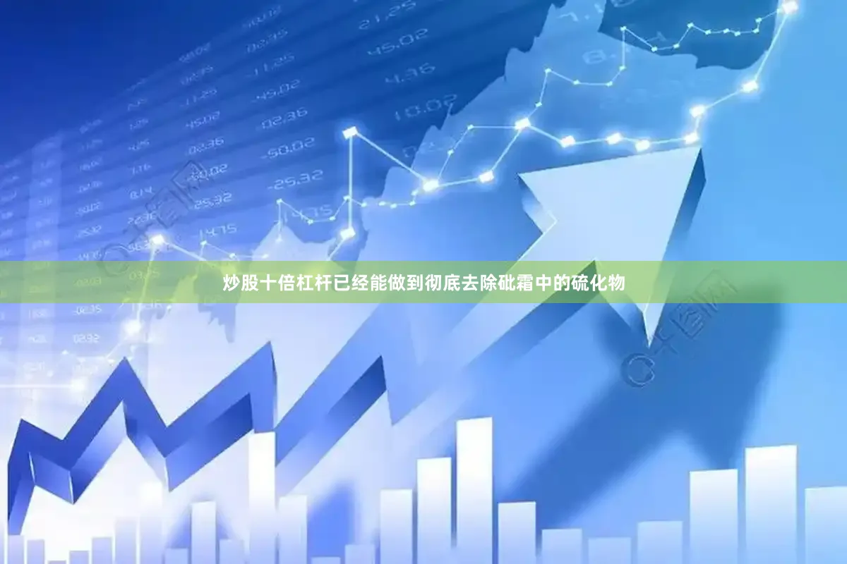 炒股十倍杠杆已经能做到彻底去除砒霜中的硫化物
