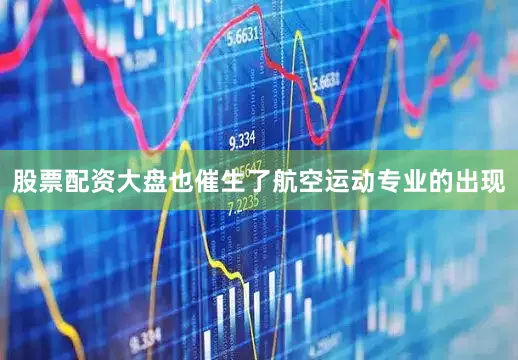 股票配资大盘也催生了航空运动专业的出现