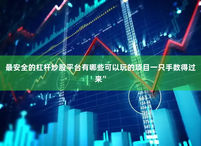 最安全的杠杆炒股平台有哪些可以玩的项目一只手数得过来”