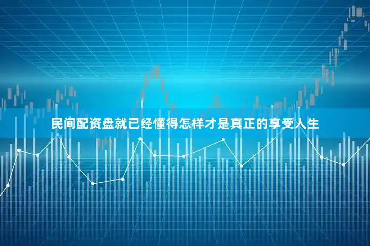民间配资盘就已经懂得怎样才是真正的享受人生