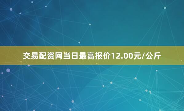 交易配资网当日最高报价12.00元/公斤
