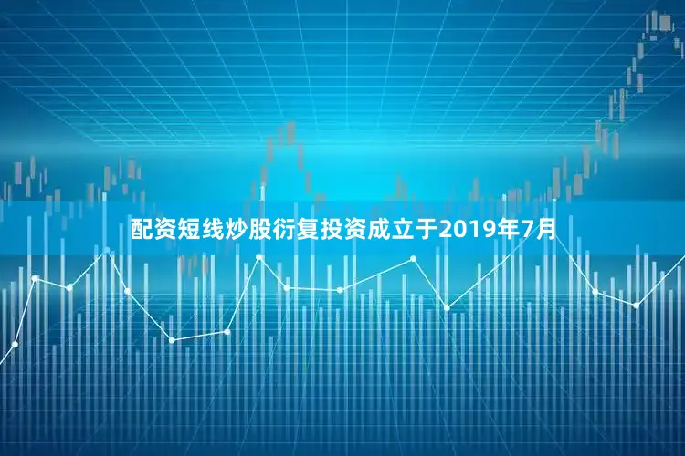 配资短线炒股衍复投资成立于2019年7月