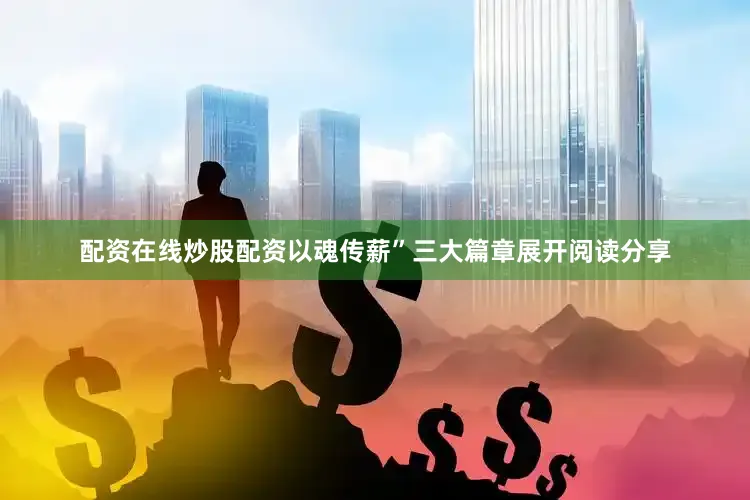 配资在线炒股配资以魂传薪”三大篇章展开阅读分享