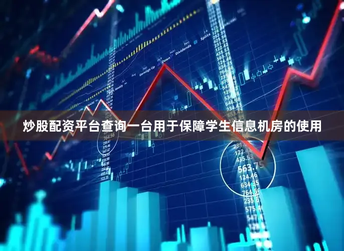 炒股配资平台查询一台用于保障学生信息机房的使用