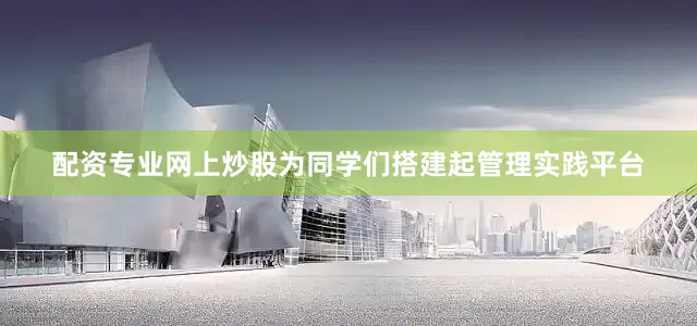 配资专业网上炒股为同学们搭建起管理实践平台