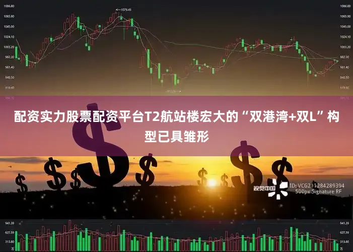 配资实力股票配资平台T2航站楼宏大的“双港湾+双L”构型已具雏形