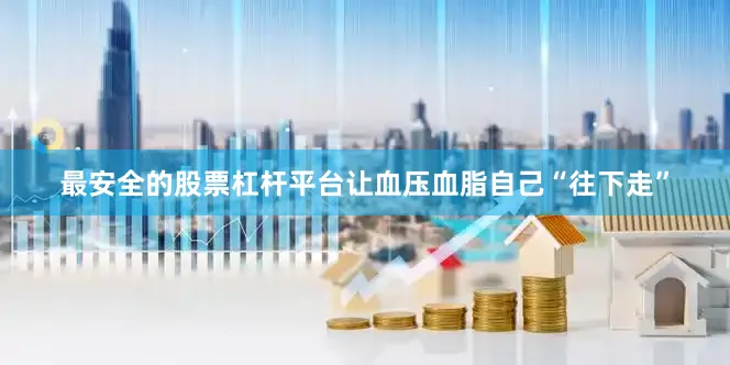 最安全的股票杠杆平台让血压血脂自己“往下走”
