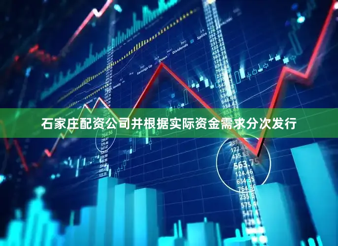 石家庄配资公司并根据实际资金需求分次发行
