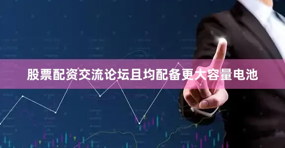 股票配资交流论坛且均配备更大容量电池