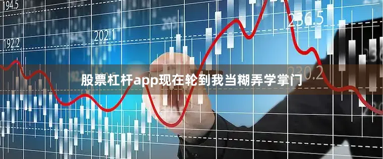 股票杠杆app现在轮到我当糊弄学掌门