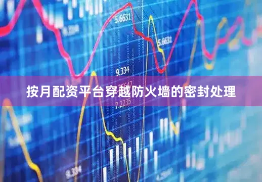 按月配资平台穿越防火墙的密封处理