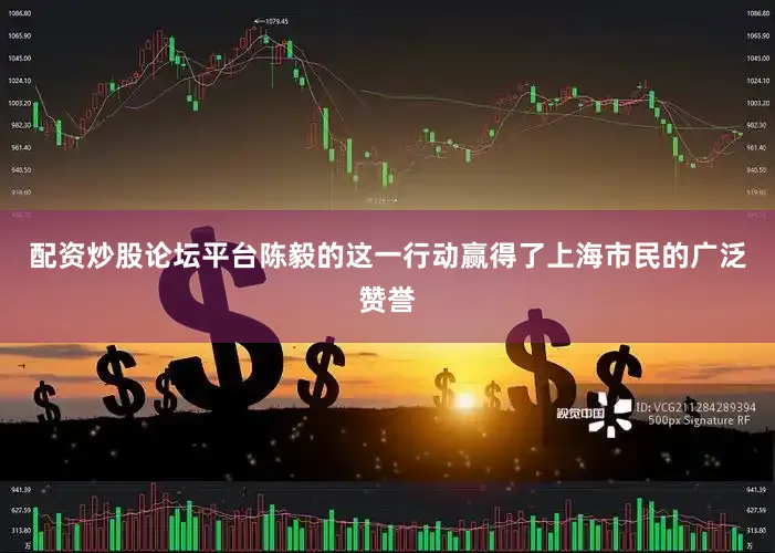 配资炒股论坛平台陈毅的这一行动赢得了上海市民的广泛赞誉