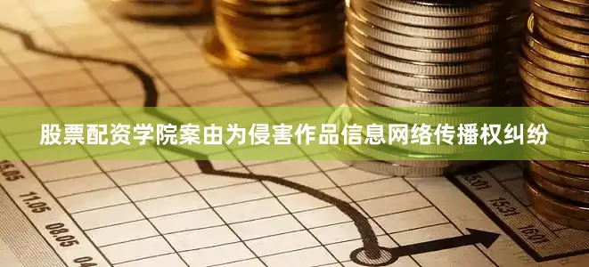 股票配资学院案由为侵害作品信息网络传播权纠纷
