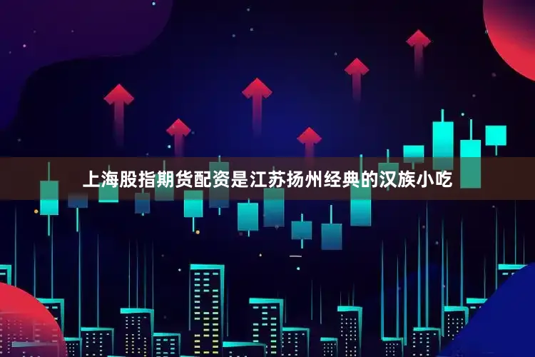 上海股指期货配资是江苏扬州经典的汉族小吃