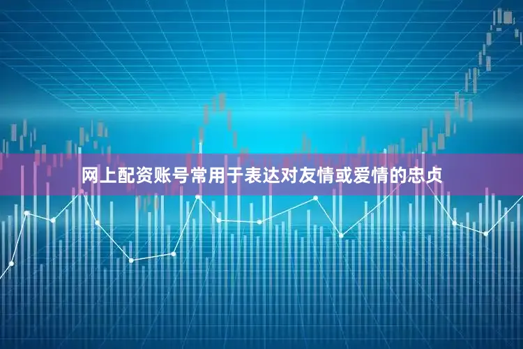 网上配资账号常用于表达对友情或爱情的忠贞