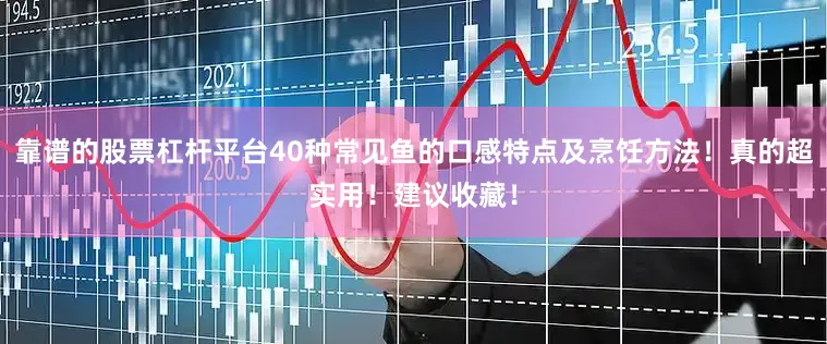 靠谱的股票杠杆平台40种常见鱼的口感特点及烹饪方法！真的超实用！建议收藏！