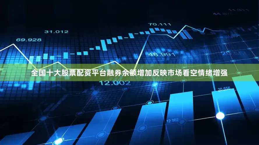 全国十大股票配资平台融券余额增加反映市场看空情绪增强