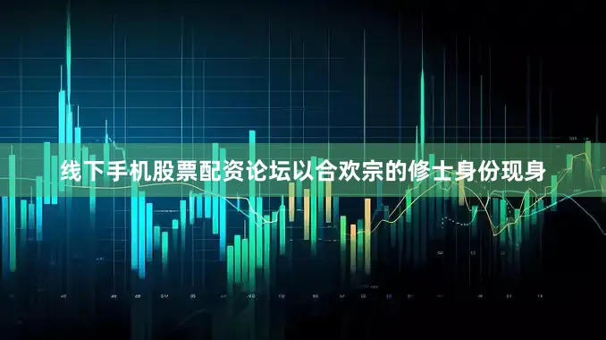 线下手机股票配资论坛以合欢宗的修士身份现身