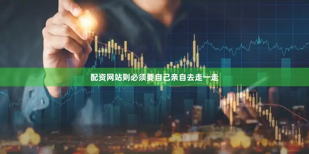 配资网站则必须要自己亲自去走一走