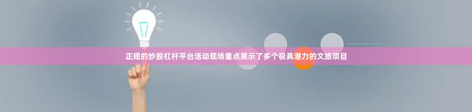正规的炒股杠杆平台活动现场重点展示了多个极具潜力的文旅项目