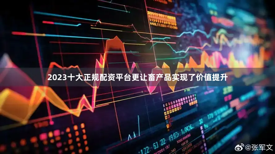 2023十大正规配资平台更让畜产品实现了价值提升