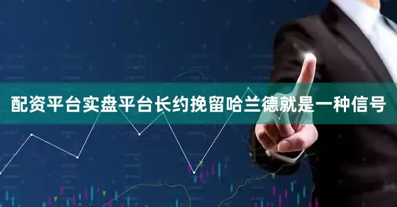 配资平台实盘平台长约挽留哈兰德就是一种信号