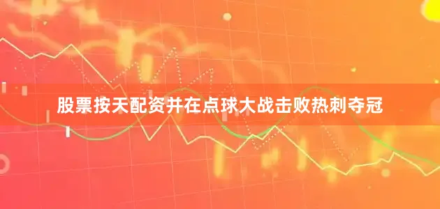 股票按天配资并在点球大战击败热刺夺冠