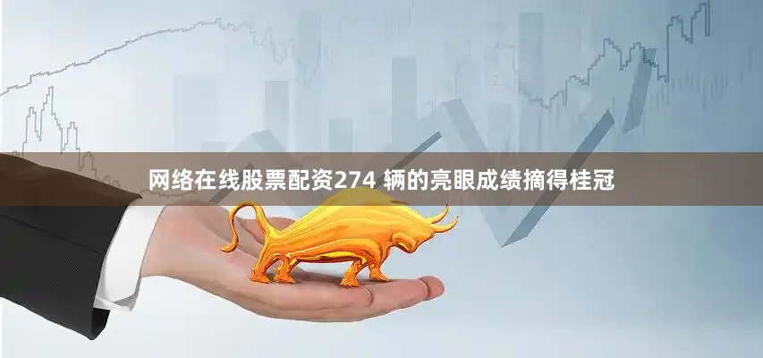网络在线股票配资274 辆的亮眼成绩摘得桂冠