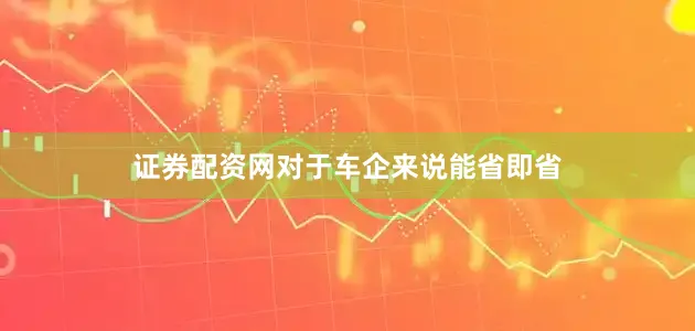 证券配资网对于车企来说能省即省