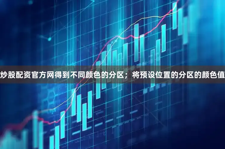 炒股配资官方网得到不同颜色的分区；将预设位置的分区的颜色值