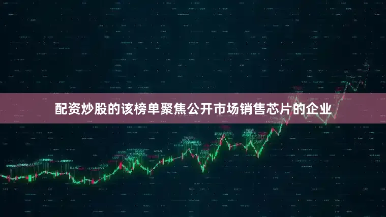 配资炒股的该榜单聚焦公开市场销售芯片的企业