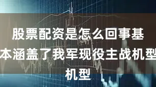 股票配资是怎么回事基本涵盖了我军现役主战机型